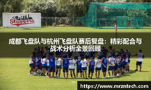 成都飞盘队与杭州飞盘队赛后复盘：精彩配合与战术分析全景回顾